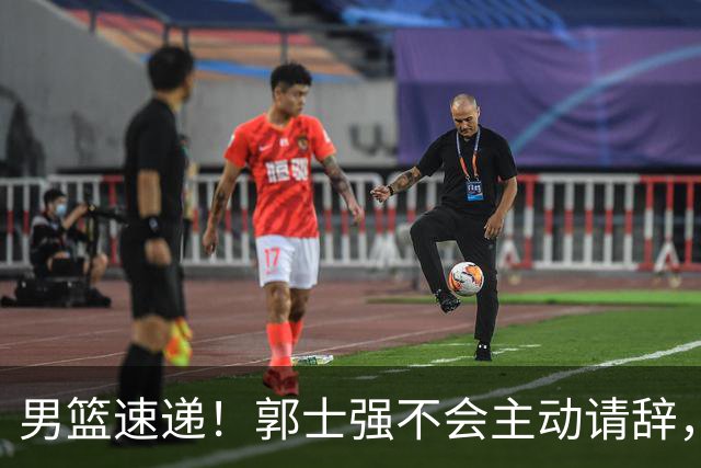 男篮速递！郭士强不会主动请辞，崔永熙承认打不过，胡明轩深夜发声